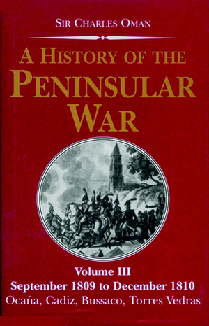 A History of the Peninsular War, Volume III: September 1809 to December 1810: Ocana, Cadiz, Bussaco, Torres Vedras by Charles William Chadwick Oman