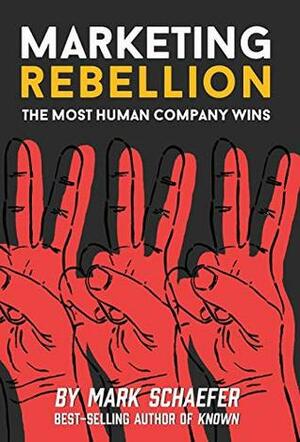 Marketing Rebellion: The Most Human Company Wins by Mark W Schaefer