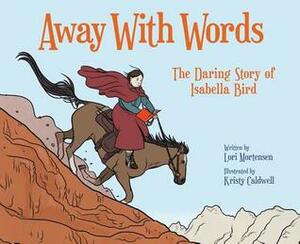 Away with Words: The Daring Story of Isabella Bird by Lori Mortensen