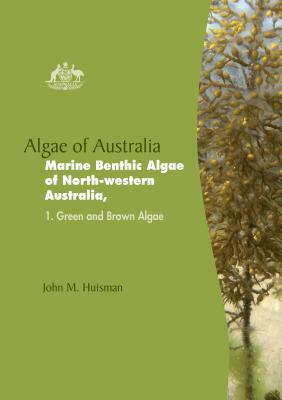 Algae of Australia: Marine Benthic Algae of North-Western Australia by John M. Huisman