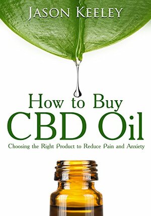 How to Buy CBD Oil: Choosing the Right Product to Reduce Pain and Anxiety by Jason Keeley