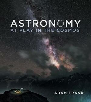 Astronomy: At Play in the Cosmos by Adam Frank