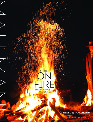 Mallmann on Fire: 100 Inspired Recipes to Grill Anytime, Anywhere by Francis Mallmann