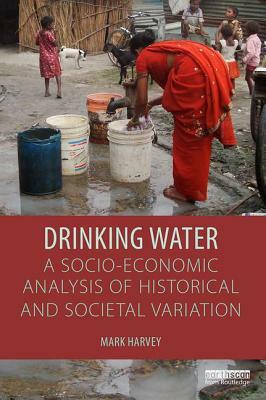 Drinking Water: A Socio-economic Analysis of Historical and Societal Variation by Mark Harvey