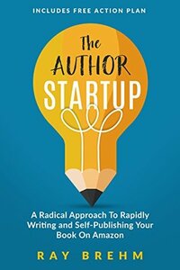 The Author Startup: A Radical Approach To Rapidly Writing and Self-Publishing Your Book On Amazon by Ray Brehm, Charles J. Prather III