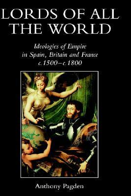 Lords of all the World: Ideologies of Empire in Spain, Britain and France c.1500-c.1800 by Anthony Pagden