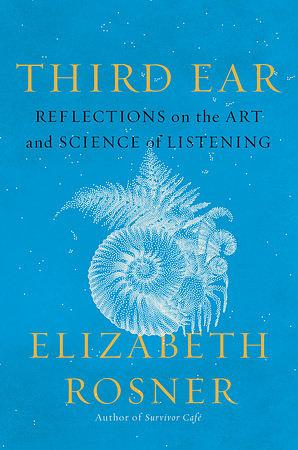 Third Ear: Reflections on the Art and Science of Listening by Elizabeth Rosner