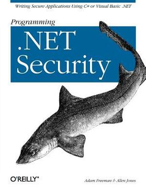 Programming .Net Security: Writing Secure Applications Using C# or Visual Basic .Net by Allen Jones, Adam Freeman