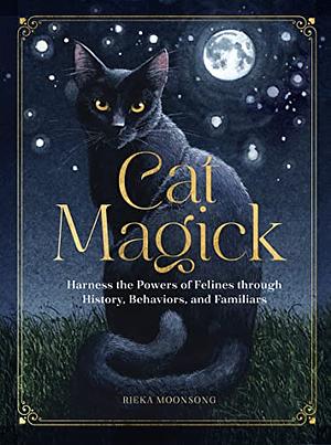 Cat Magick: Harness the Powers of Felines Through History, Behaviors, and Familiars by Rieka Moonsong