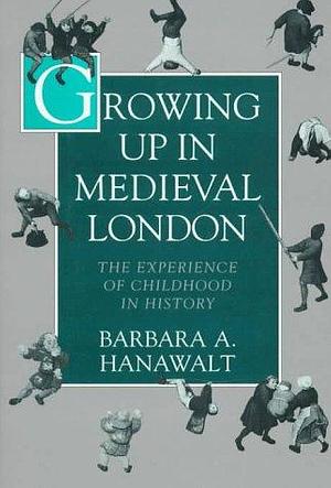 Growing Up in Medieval London: The Experience of Childhood in History by Barbara A. Hanawalt