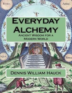 Everyday Alchemy: Ancient Wisdom for a Modern World by Dennis William Hauck