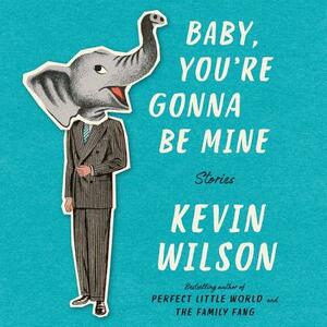 Baby, You're Gonna Be Mine: Stories by Kevin Wilson
