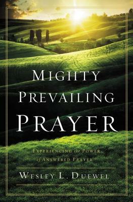 Mighty Prevailing Prayer: Experiencing the Power of Answered Prayer by Wesley L. Duewel