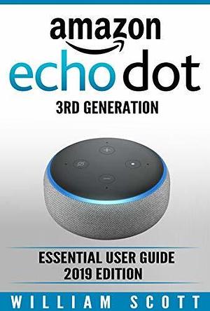 Amazon Echo Dot 3rd Generation: Essential User Guide for Echo Dot and Alexa (2019 Edition) | Make the Best Use of the All-new Echo Dot by William Scott, William Scott