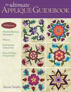 Ultimate Applique Guidebook-Print-On-Demand-Edition: 150 Patterns, Hand & Machine Techniques, History, Step-By-Step Instructions, Keys to Design & Ins by Annie Smith