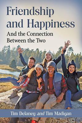 Friendship and Happiness: And the Connection Between the Two by Tim Madigan, Tim Delaney