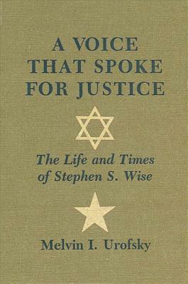 A Voice That Spoke for Justice: The Life and Times of Stephen S. Wise by Melvin I. Urofsky