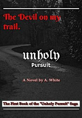 Unholy Pursuit: The Devil on My Trail: Unholy Pursuit by A. White