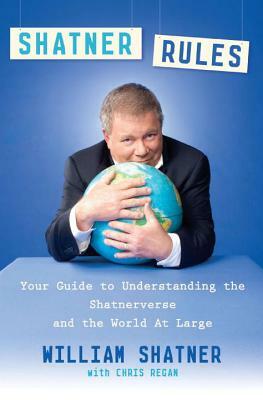 Shatner Rules: Your Guide to Understanding the Shatnerverse and the World at Large by William Shatner, Chris Regan