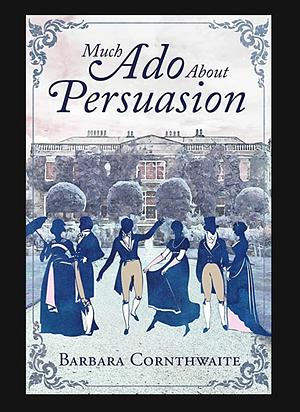 Much Ado About Persuasion by Barbara Cornthwaite