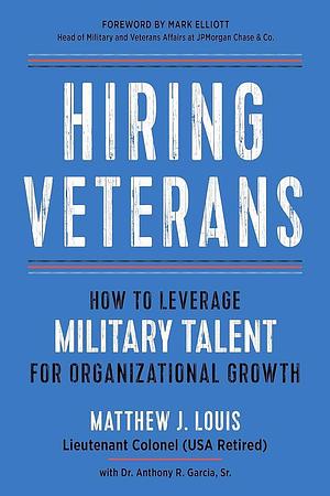 Hiring Veterans: How to Leverage Military Talent for Organizational Growth by Matthew J. Louis, Anthony R. Garcia