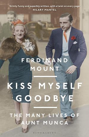 Kiss Myself Goodbye: The Many Lives of Aunt Munca by Ferdinand Mount