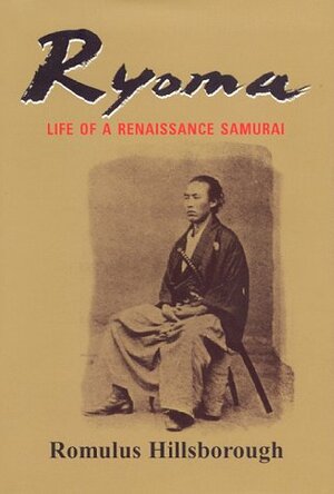 Ryoma: Life of a Renaissance Samurai by Romulus Hillsborough