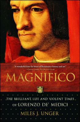 Magnifico: The Brilliant Life and Violent Times of Lorenzo De' Medici by Miles J. Unger