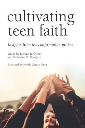 Cultivating Teen Faith: Insights from the Confirmation Project by Katherine M. Douglass, Richard R. Osmer