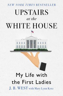 Upstairs at the White House: My Life with the First Ladies by Mary Lynn Kotz, J. B. West