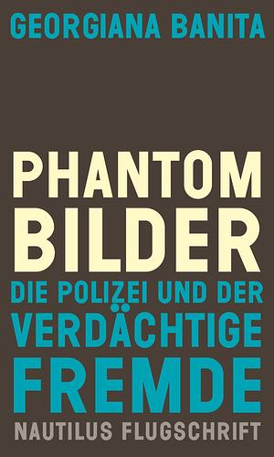 Phantombilder: Die Polizei und der verdächtige Fremde by Georgiana Banita