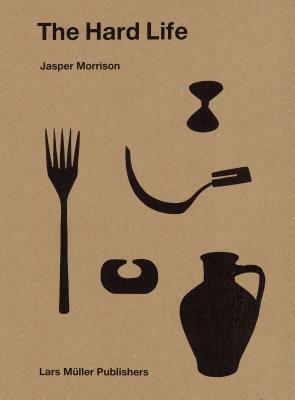 Jasper Morrison: The Hard Life by Jasper Morrison