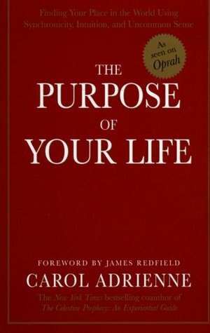 The Purpose of Your Life: Finding Your Place In The World Using Synchronicity, Intuition, And Uncommon Sense by Carol Adrienne, James Redfield