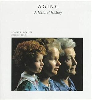 Aging: A Natural History by Robert E. Ricklefs, Caleb E. Finch