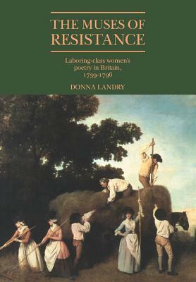 The Muses of Resistance: Laboring-Class Women's Poetry in Britain, 1739 1796 by Donna Landry