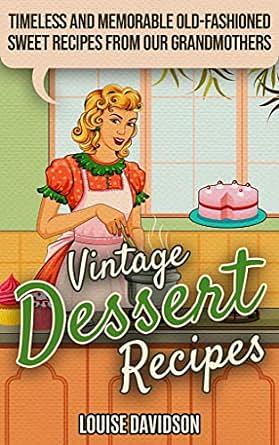 Vintage Dessert Recipes: Timeless and Memorable Old-Fashioned Sweet Recipes from Our Grandmothers by Louise Davidson