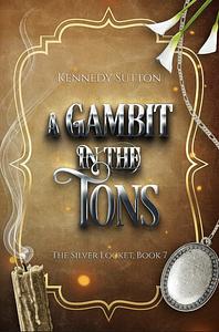 A Gambit in the Tons: The Silver Locket, Book 7 by Kennedy Sutton