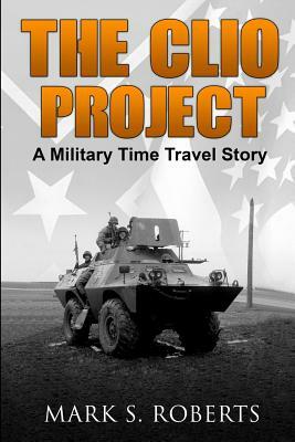 The Clio Project: A Military Time Travel Story by Mark S. Roberts