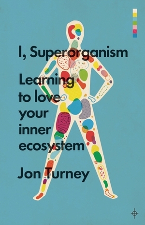 I, Superorganism: Learning to Love Your Inner Ecosystem by Jon Turney