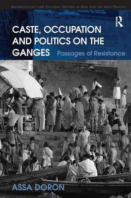 Caste, Occupation and Politics on the Ganges: Passages of Resistance by Assa Doron