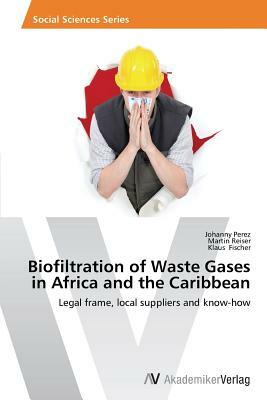 Biofiltration of Waste Gases in Africa and the Caribbean by Martin Reiser, Klaus Fischer, Johanny Perez