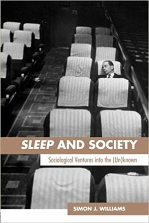 Sleep and Society: Sociological Ventures Into the Un by Simon J. Williams