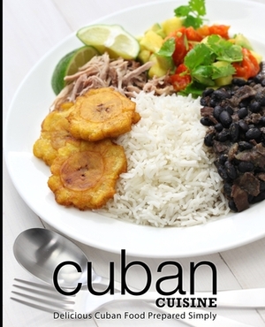 Cuban Cuisine: Delicious Cuban Food Prepared Simply (2nd Edition) by Booksumo Press