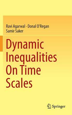 Dynamic Inequalities on Time Scales by Ravi Agarwal, Samir Saker, Donal O'Regan