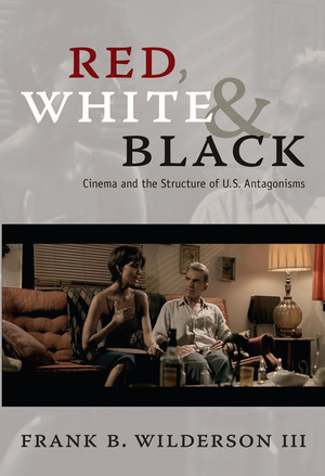 Red, White & Black: Cinema and the Structure of U.S. Antagonisms by Frank B. Wilderson III