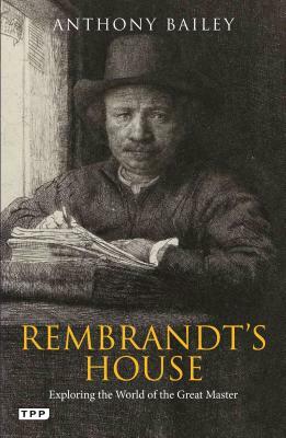 Rembrandt's House: Exploring the World of the Great Master by Anthony Bailey