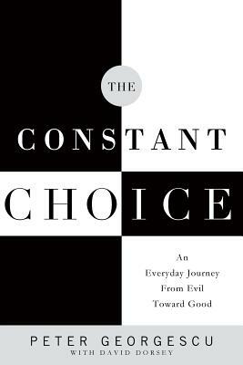 The Constant Choice: An Everyday Journey from Evil Toward Good by Peter Georgescu