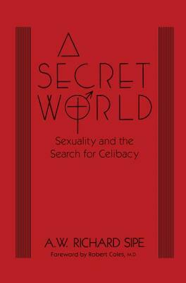 A Secret World: Sexuality and the Search for Celibacy by A. W. Richard Sipe