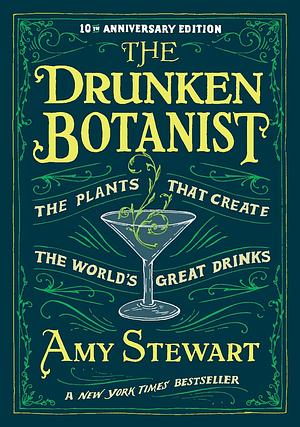 The Drunken Botanist: The Plants That Create the World's Great Drinks: 10th Anniversary Edition by Amy Stewart