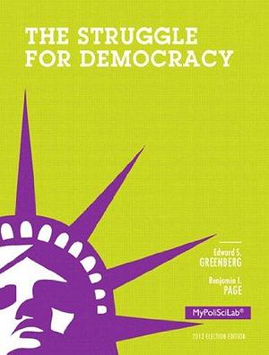 The Struggle for Democracy, 2012 Election Edition by Benjamin I. Page, Edward S. Greenberg, Edward S. Greenberg